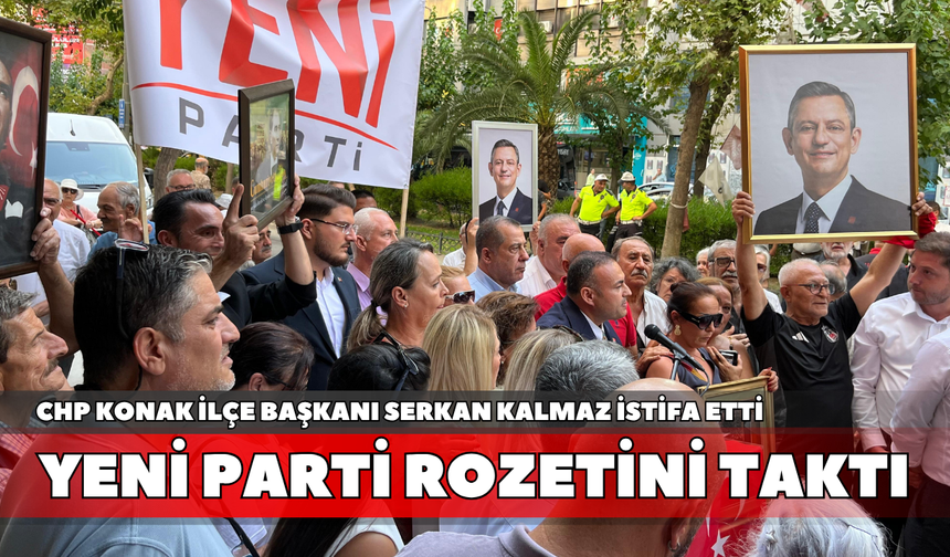 CHP Konak İlçe Başkanı Serkan Kalmaz istifa etti, Yeni Parti rozetini taktı