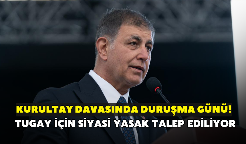 CHP'de kurultay davasında duruşma günü! Tugay için siyasi yasak talep ediliyor