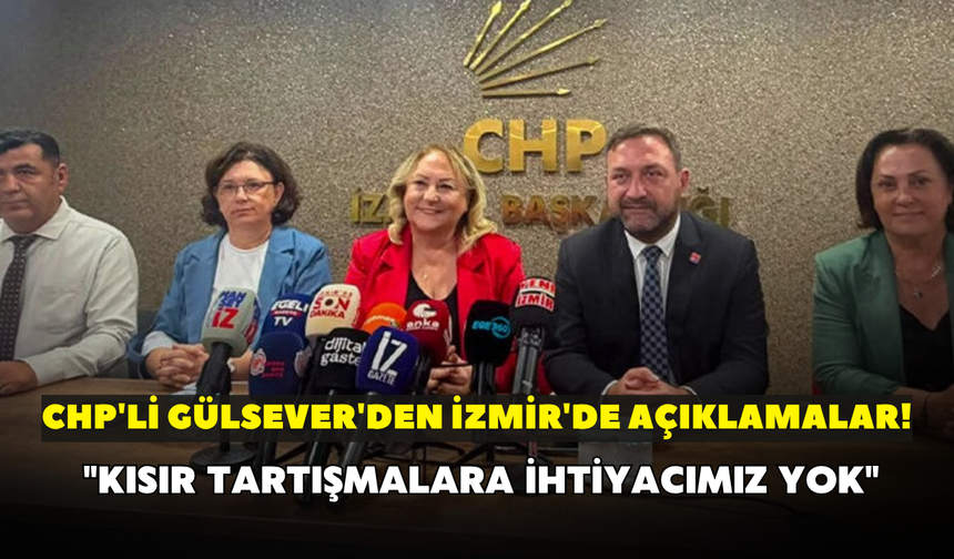 CHP'li Gülsever'den İzmir'de açıklamalar! "Kısır tartışmalara ihtiyacımız yok"