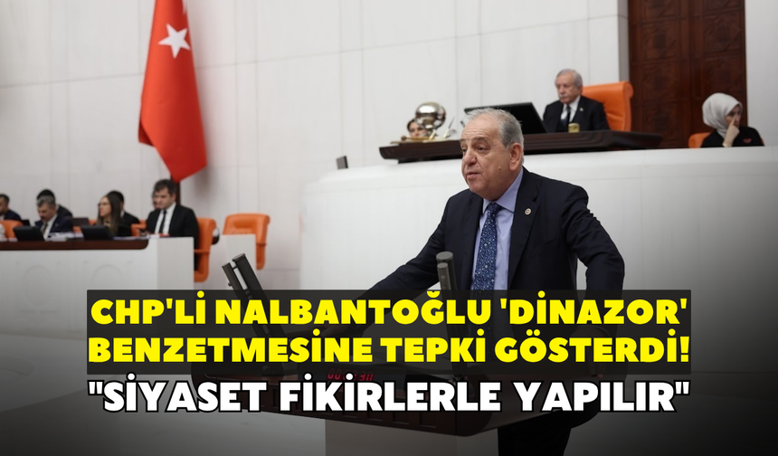 CHP'li Nalbantoğlu 'dinazor' benzetmesine tepki gösterdi! "Siyaset fikirlerle yapılır"
