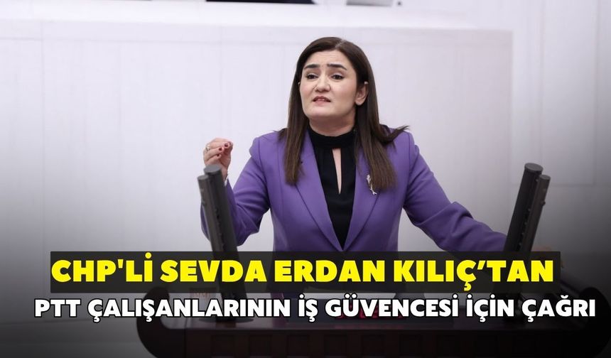 CHP'li Sevda Erdan Kılıç’tan PTT çalışanlarının iş güvencesi için çağrı