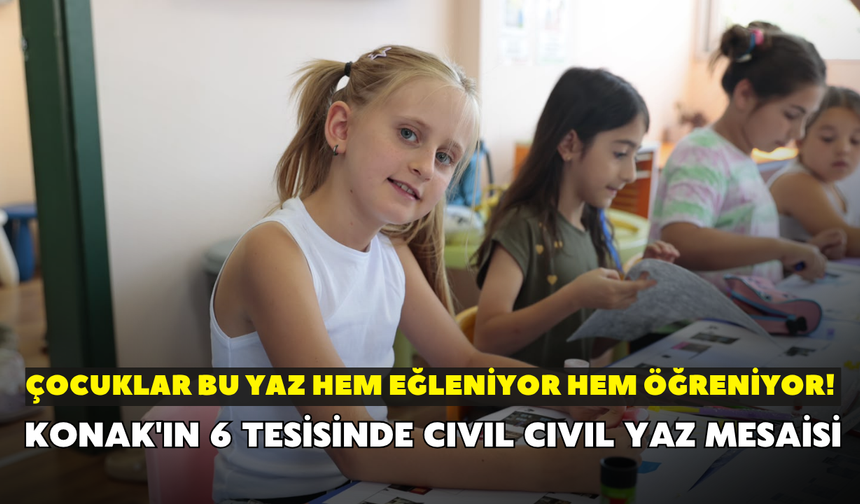 Çocuklar bu yaz hem eğleniyor hem öğreniyor! Konak'ın 6 tesisinde cıvıl cıvıl yaz mesaisi