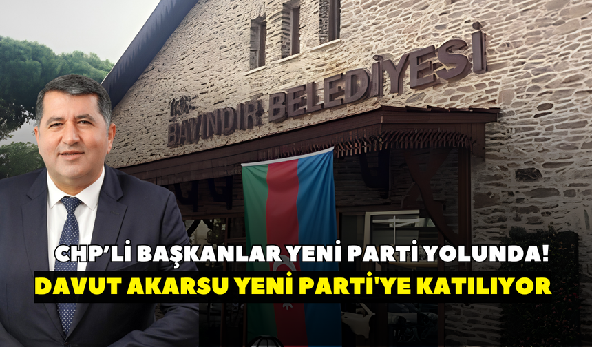 CHP’li başkanlar YENİ Parti yolunda! O isim de Yeni Parti'ye katılıyor
