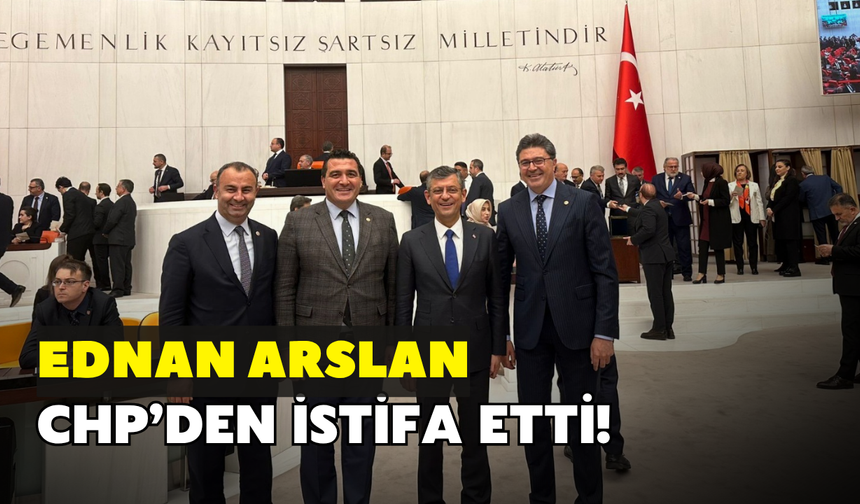 Ednan Arslan, CHP'den istifa etti!