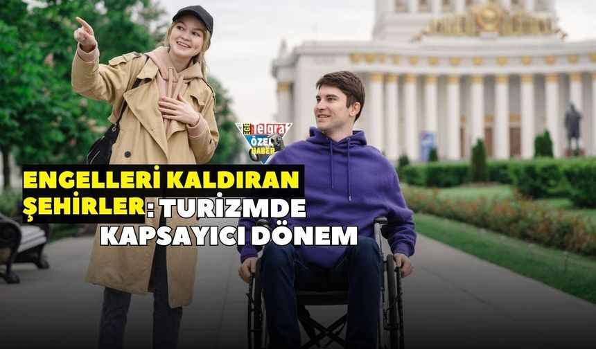 Engelleri kaldıran şehirler: Turizmde kapsayıcı dönem