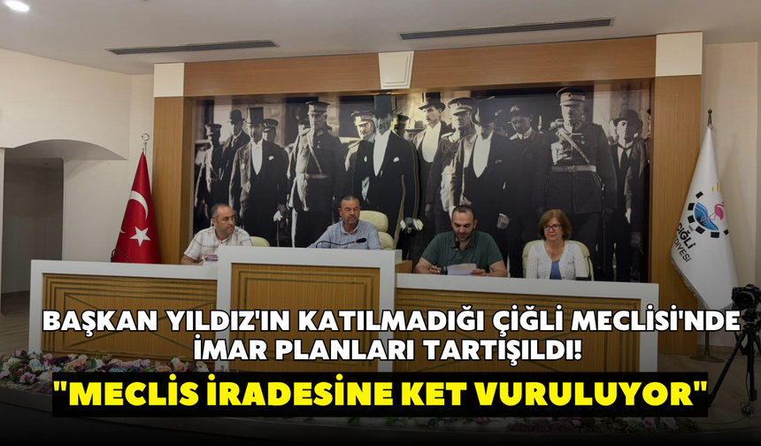 Başkan Yıldız'ın katılmadığı Çiğli Meclisi'nde imar planları tartışıldı! "Meclis iradesine ket vuruluyor"