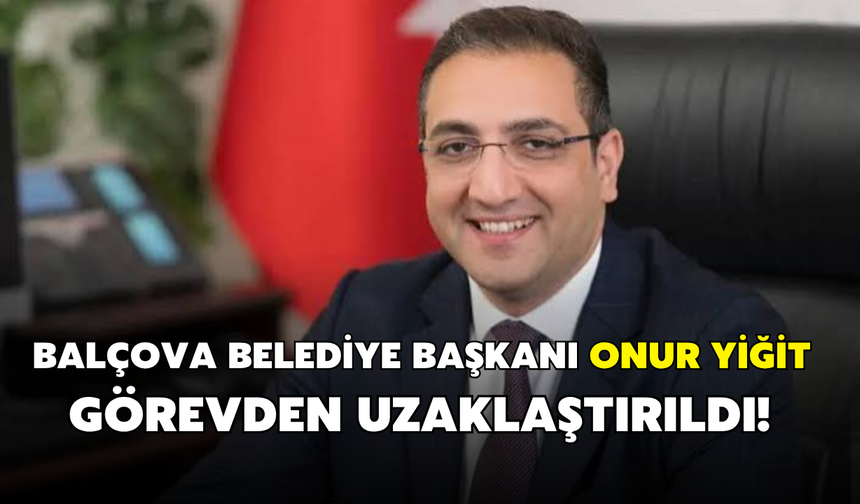 Balçova Belediye Başkanı Onur Yiğit görevden uzaklaştırıldı!