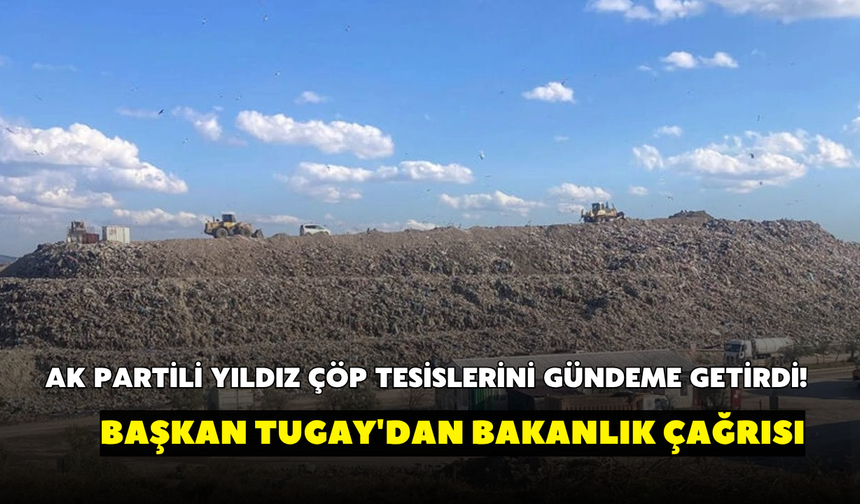 AK Partili Yıldız çöp tesislerini gündeme getirdi! Başkan Tugay'dan bakanlık çağrısı