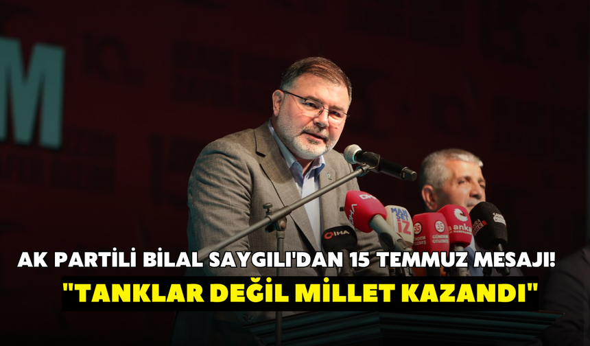AK Partili Bilal Saygılı'dan 15 Temmuz mesajı! "Tanklar değil millet kazandı"