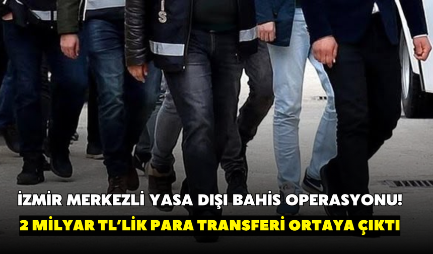 İzmir merkezli yasa dışı bahis operasyonu! 2 milyar TL’lik para transferi ortaya çıktı