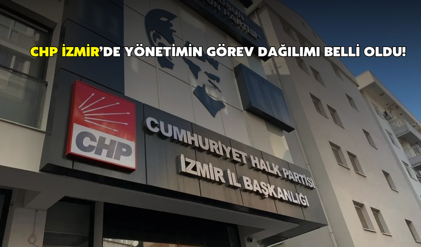CHP İzmir’de yönetimin görev dağılımı belli oldu!