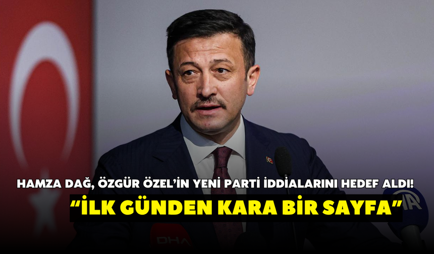 Hamza Dağ, Özgür Özel’in yeni parti iddialarını hedef aldı! “İlk günden kara bir sayfa”