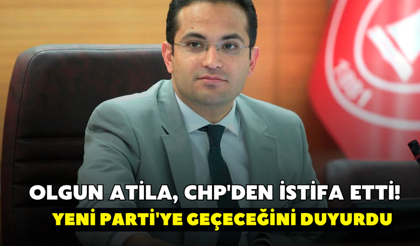Olgun Atila, CHP'den istifa etti! YENİ Parti'ye geçeceğini duyurdu