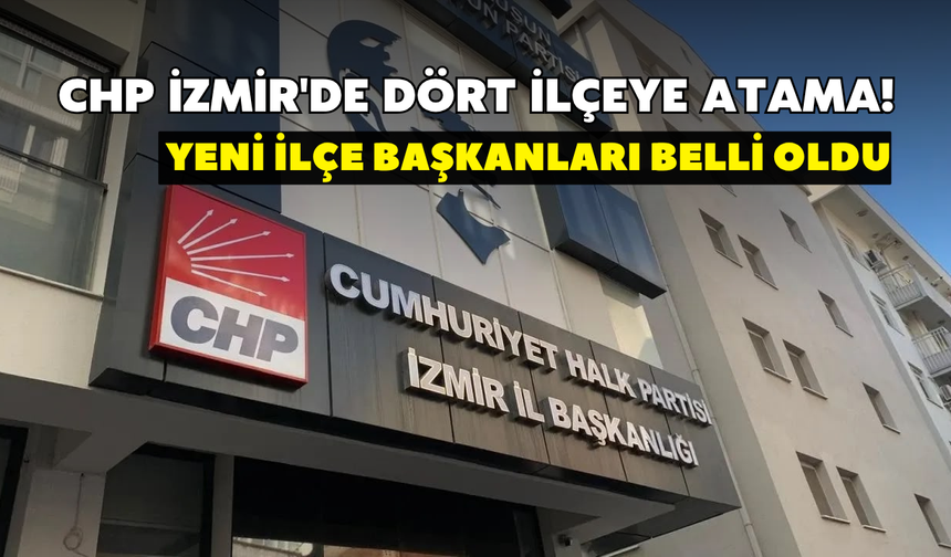 CHP İzmir'de dört ilçeye atama! Yeni ilçe başkanları belli oldu