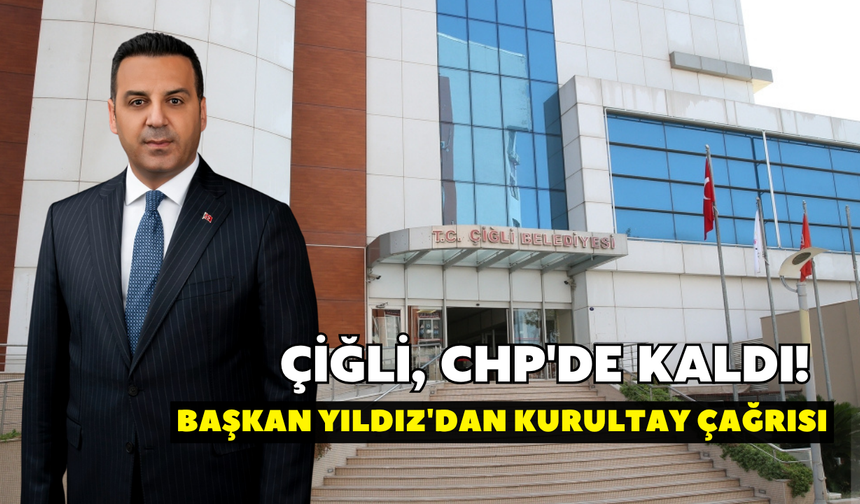 Çiğli, CHP'de kaldı! Başkan Yıldız'dan kurultay çağrısı
