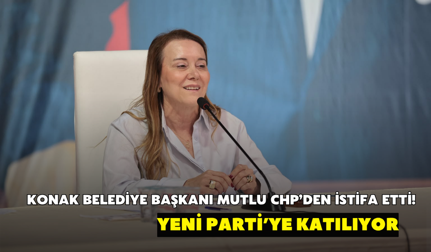 Konak Belediye Başkanı Mutlu CHP’den istifa etti! YENİ Parti’ye katılıyor