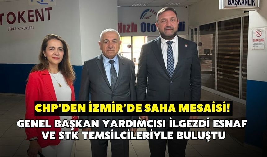 CHP’den İzmir’de saha mesaisi! Genel Başkan Yardımcısı İlgezdi esnaf ve STK temsilcileriyle buluştu