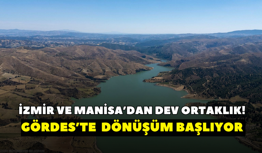 İzmir ve Manisa’dan dev ortaklık! Gördes’te 2 bin dönümlük dönüşüm başlıyor
