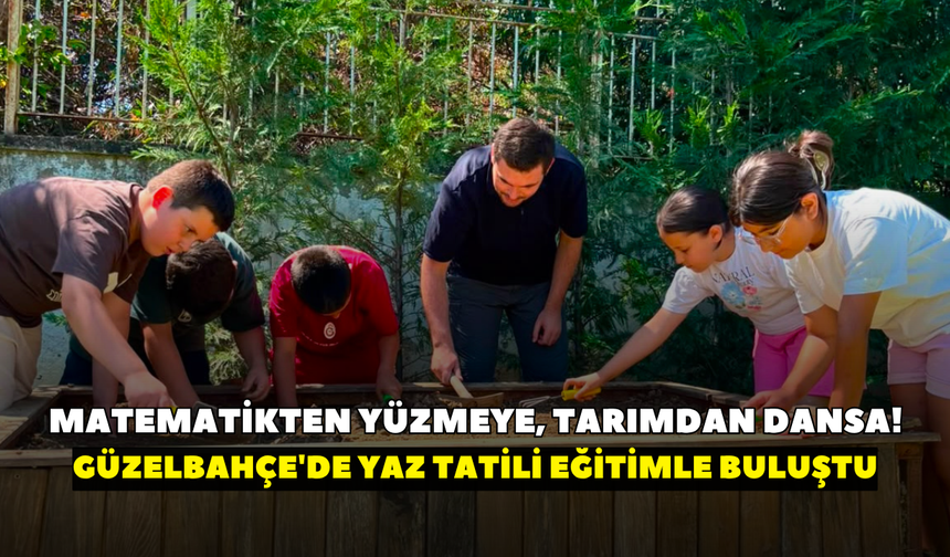 Matematikten yüzmeye, tarımdan dansa! Güzelbahçe'de yaz tatili eğitimle buluştu