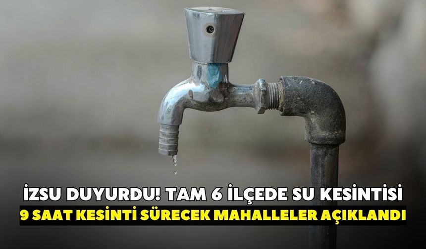 İZSU duyurdu! İzmir'de 6 ilçede su kesintisi: 9 saat sürecek mahalleler açıklandı