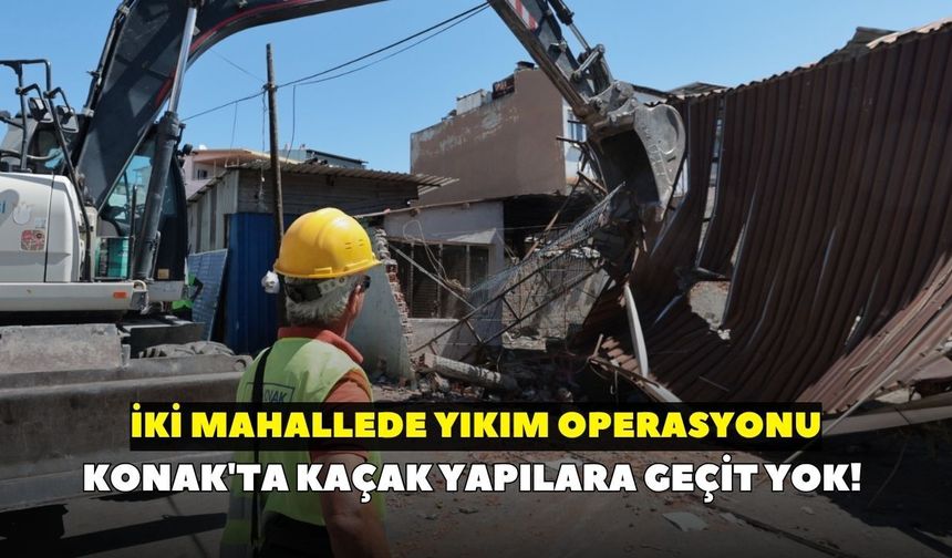 Konak'ta kaçak yapılara geçit yok! İki mahallede yıkım operasyonu