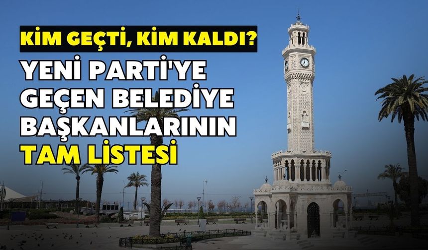 Kim geçti, kim kaldı? İzmir'de YENİ Parti'ye geçen belediye başkanlarının tam listesi