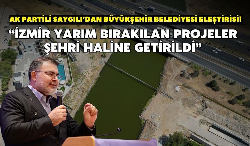 AK Partili Saygılı’dan Büyükşehir Belediyesi eleştirisi! “İzmir yarım bırakılan projeler şehri haline getirildi”