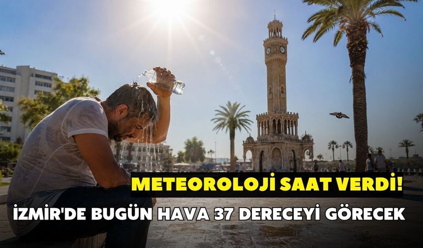 Meteoroloji saat verdi! İzmir'de bugün hava 37 dereceyi görecek