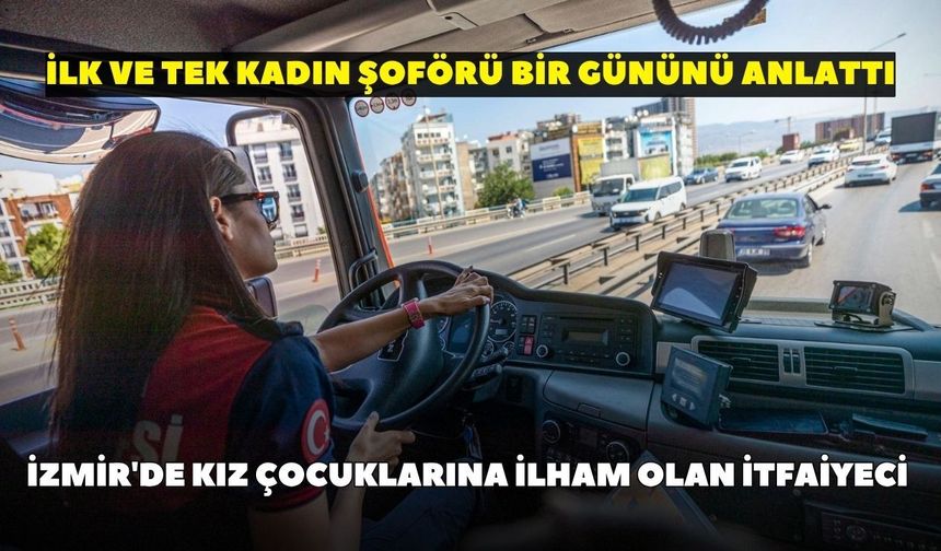 İzmir'de kız çocuklarına ilham olan itfaiyeci: İlk ve tek kadın şoförü bir gününü anlattı