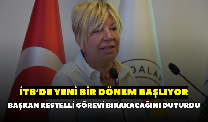 İTB'de 17 yıllık dönem sona eriyor! Işınsu Kestelli, görevini bırakacağını açıkladı: 'Aday değilim'