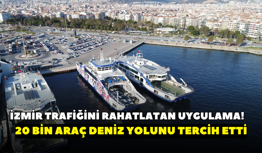 İzmir trafiğini rahatlatan uygulama! 20 bin araç deniz yolunu tercih etti