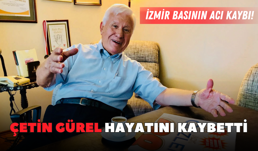İzmir basının acı kaybı! Çetin Gürel hayatını kaybetti