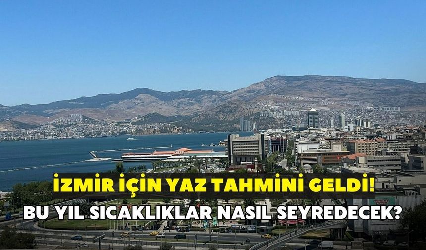 İzmir için yaz tahmini geldi! Bu yıl sıcaklıklar nasıl seyredecek? Uzman isim açıkladı