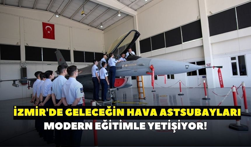 Türk Hava Kuvvetleri'nin yeni nesil astsubayları İzmir'de hazırlanıyor! Hem akademik hem uygulamalı eğitim