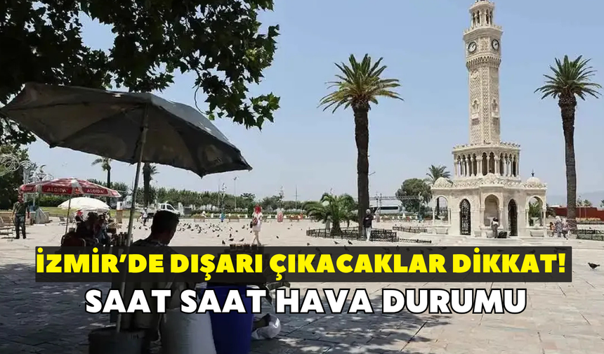 İzmir’de dışarı çıkacaklar dikkat! Saat saat hava durumu