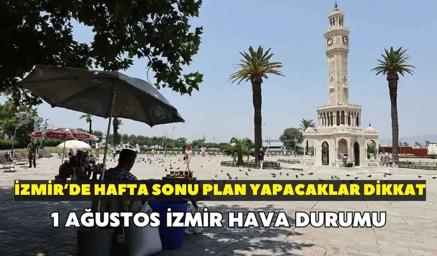 İzmir'de hafta sonu plan yapacaklar dikkat! Meteorolojiden rüzgar ve sıcaklık uyarısı: 1 Ağustos İzmir hava durumu