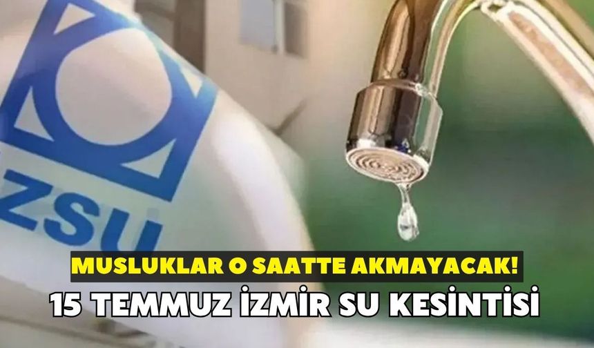 İzmir'de musluklar o saatte akmayacak! İZSU duyurdu: 15 Temmuz İzmir su kesintisi