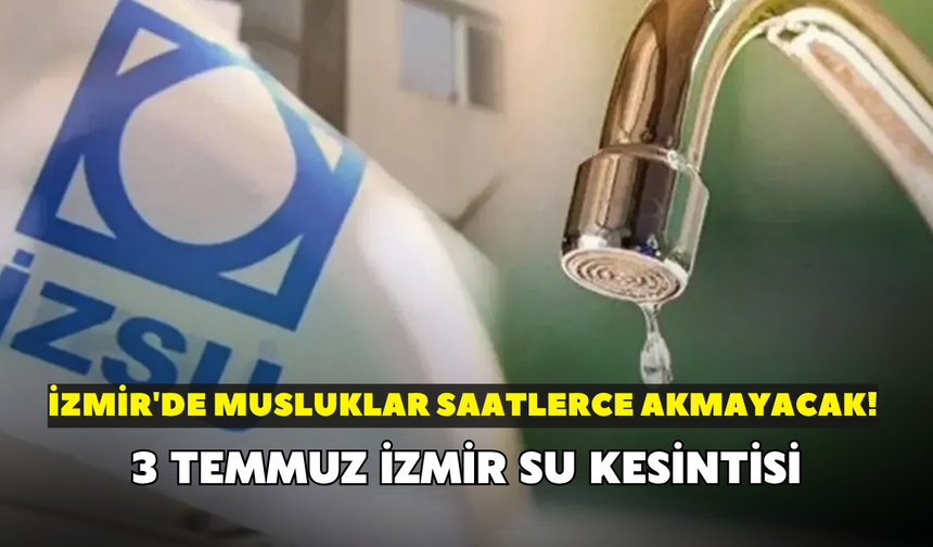 İzmir'de musluklar saatlerce akmayacak! İZSU açıkladı: 3 Temmuz İzmir su kesintisi