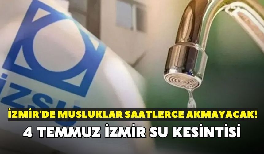 4 Temmuz İzmir su kesintisi! İZSU ilçe ilçe duyurdu