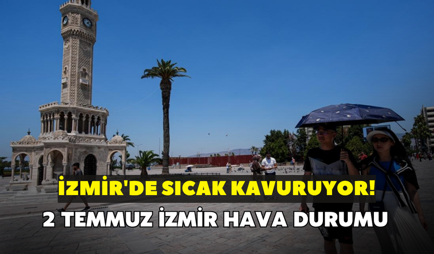 İzmir'de sıcak kavuruyor! Meteoroloji uyardı: 2 Temmuz İzmir hava durumu