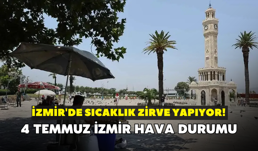 İzmir'de sıcaklık zirve yapıyor! Meteoroloji açıkladı: 4 Temmuz İzmir hava durumu