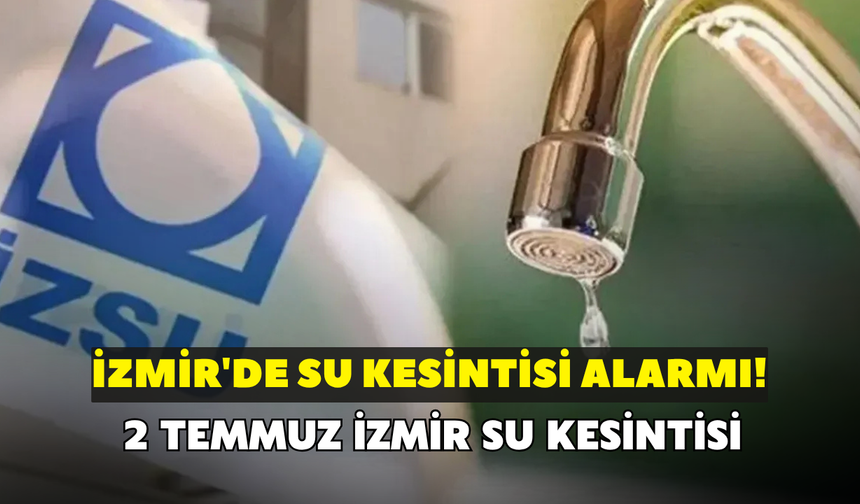 İzmir'de su kesintisi alarmı! İZSU duyurdu: 2 Temmuz İzmir su kesintisi