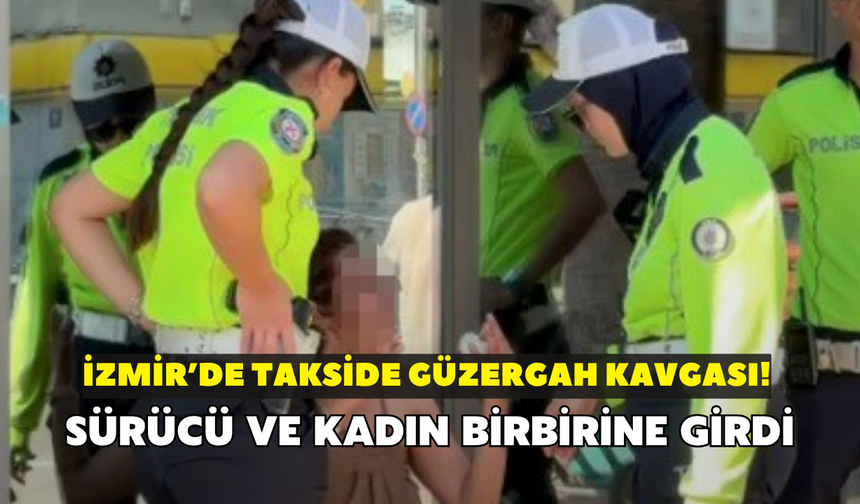 İzmir’de takside güzergah kavgası! Sürücü ve kadın yolcu birbirine girdi