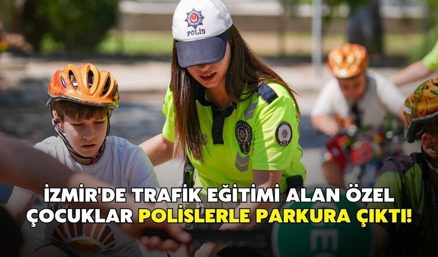 İzmir'de trafik eğitimi alan özel çocuklar polislerle parkura çıktı!