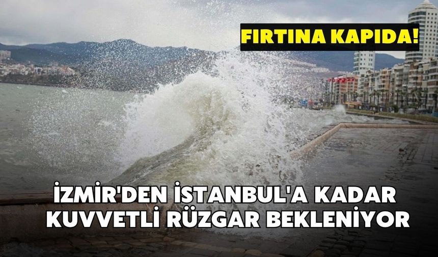 Fırtına kapıda! İzmir'den İstanbul'a kadar kuvvetli rüzgar bekleniyor
