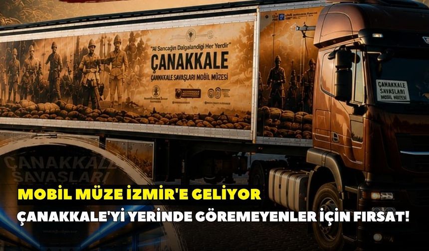 Çanakkale'yi yerinde göremeyenler için fırsat! Mobil müze İzmir'e geliyor