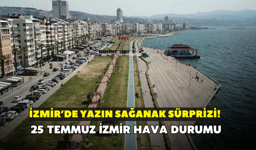 İzmirliler dikkat! Yaz sıcağının ortasında sağanak sürprizi: 25 Temmuz İzmir hava durumu