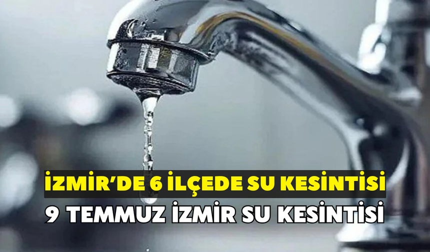 İZSU’dan İzmir’e su kesintisi uyarısı! 6 ilçede saatler belli oldu