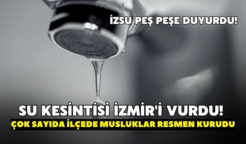 Su kesintisi İzmir'i vurdu! İZSU peş peşe duyurdu: Çok sayıda ilçede musluklar resmen kurudu