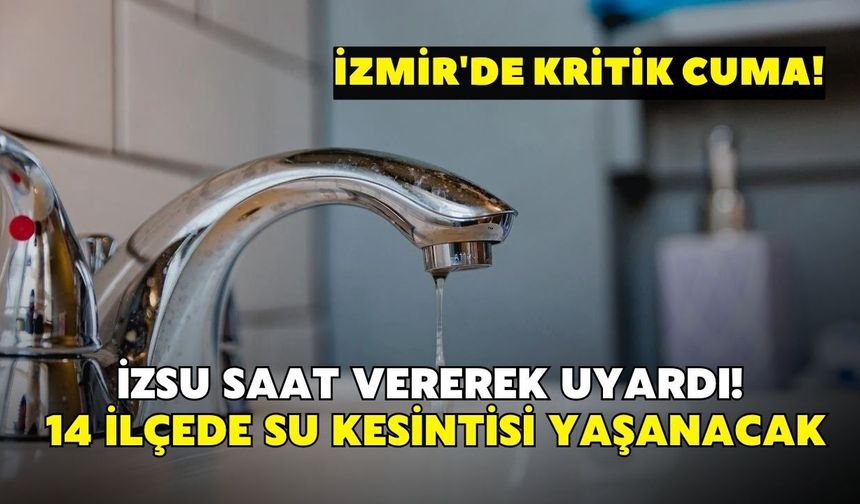 İzmir'de kritik cuma! İZSU saat vererek uyardı: 14 ilçede su kesintisi yaşanacak